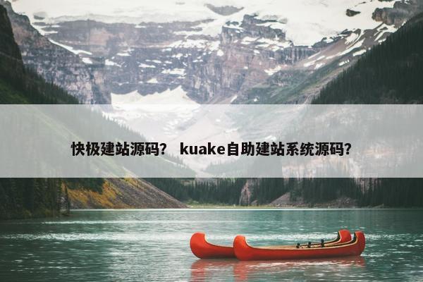 快极建站源码？ kuake自助建站系统源码？