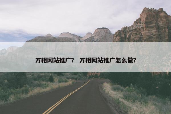 万相网站推广？ 万相网站推广怎么做？