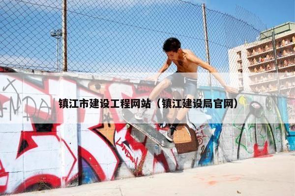 镇江市建设工程网站（镇江建设局官网）