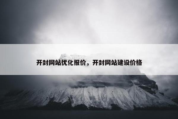 开封网站优化报价，开封网站建设价格