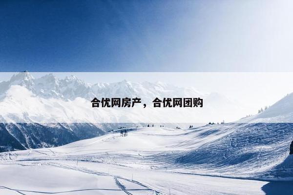 合优网房产，合优网团购