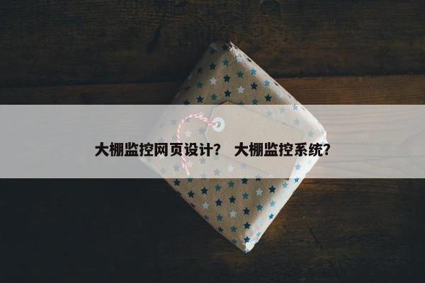 大棚监控网页设计？ 大棚监控系统？