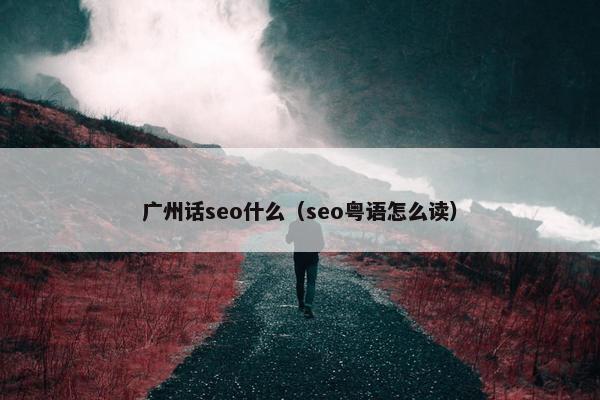 广州话seo什么（seo粤语怎么读）