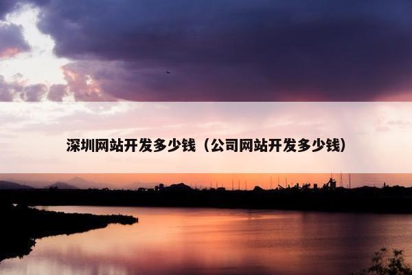 深圳网站开发多少钱（公司网站开发多少钱）