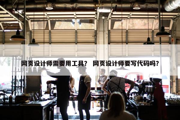 网页设计师需要用工具？ 网页设计师要写代码吗？