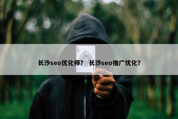 长沙seo优化师？ 长沙seo推广优化？