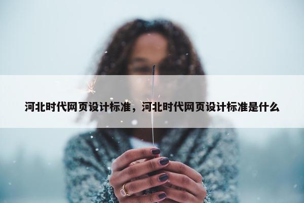 河北时代网页设计标准，河北时代网页设计标准是什么
