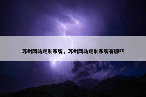 苏州网站定制系统，苏州网站定制系统有哪些