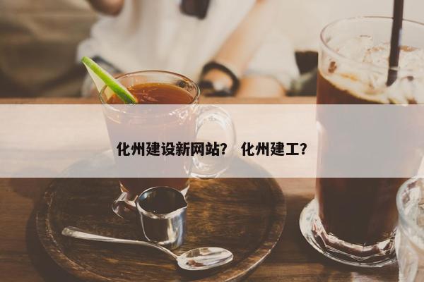 化州建设新网站？ 化州建工？