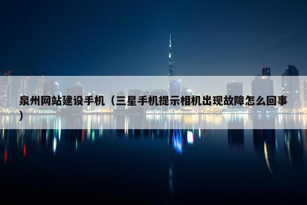 泉州网站建设手机（三星手机提示相机出现故障怎么回事）