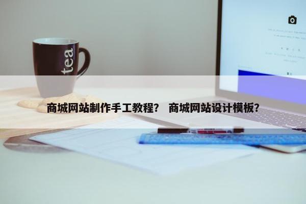 商城网站制作手工教程？ 商城网站设计模板？