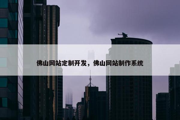 佛山网站定制开发，佛山网站制作系统