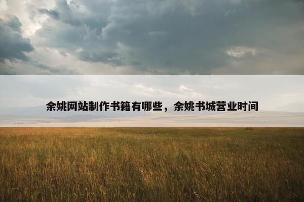 余姚网站制作书籍有哪些，余姚书城营业时间