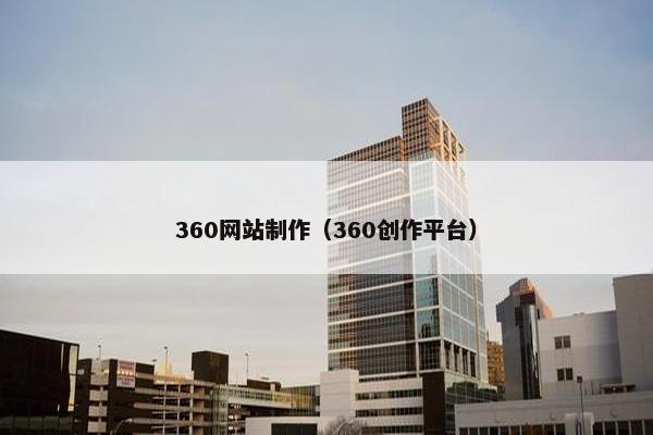 360网站制作（360创作平台）