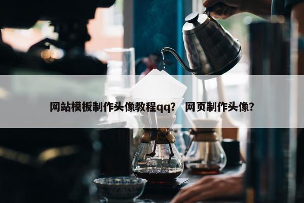 网站模板制作头像教程qq？ 网页制作头像？