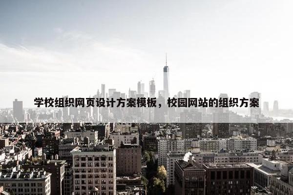 学校组织网页设计方案模板，校园网站的组织方案