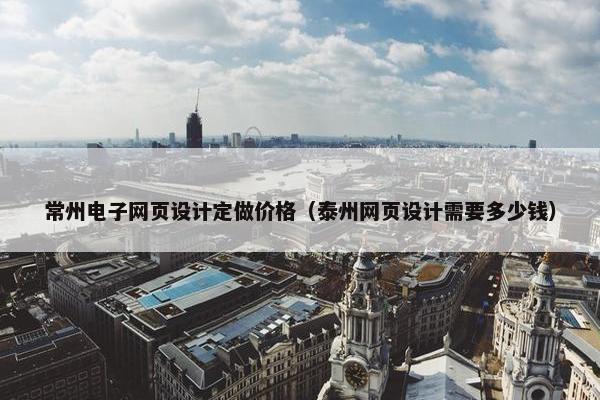 常州电子网页设计定做价格（泰州网页设计需要多少钱）