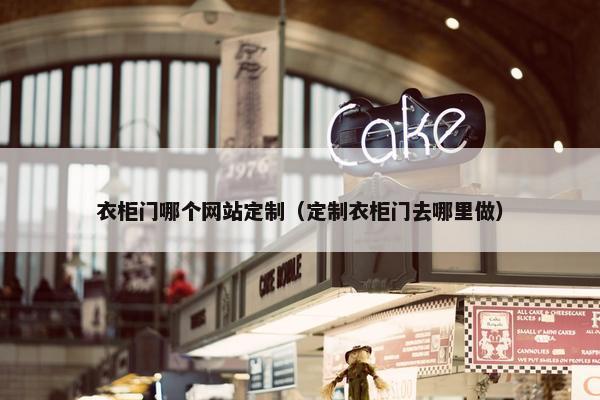 衣柜门哪个网站定制（定制衣柜门去哪里做）