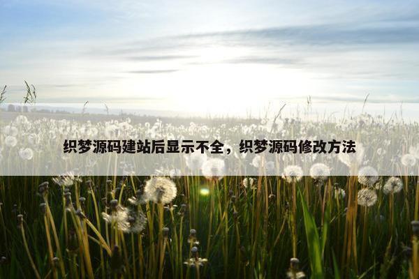 织梦源码建站后显示不全，织梦源码修改方法