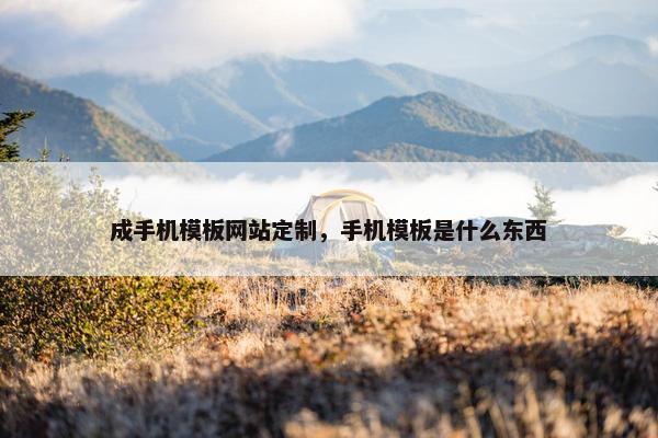 成手机模板网站定制，手机模板是什么东西