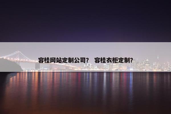 容桂网站定制公司？ 容桂衣柜定制？