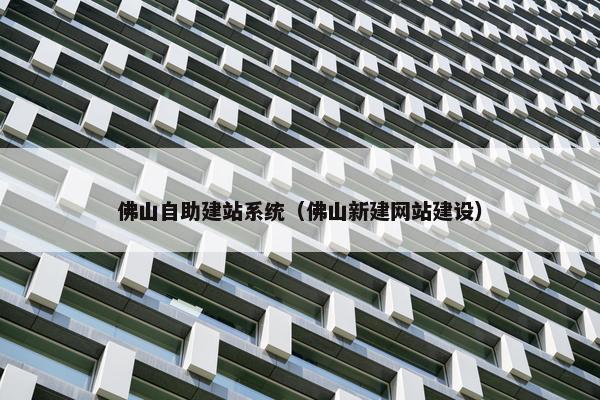 佛山自助建站系统（佛山新建网站建设）