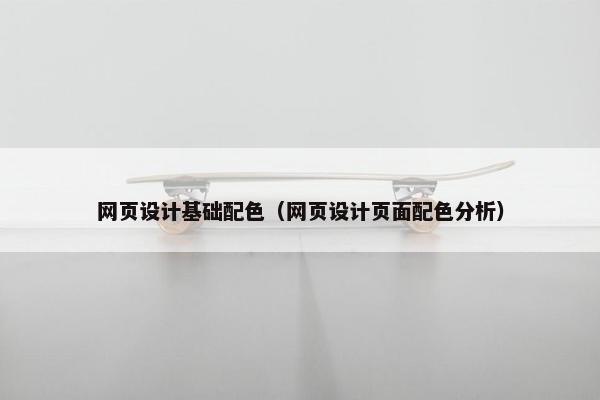 网页设计基础配色（网页设计页面配色分析）