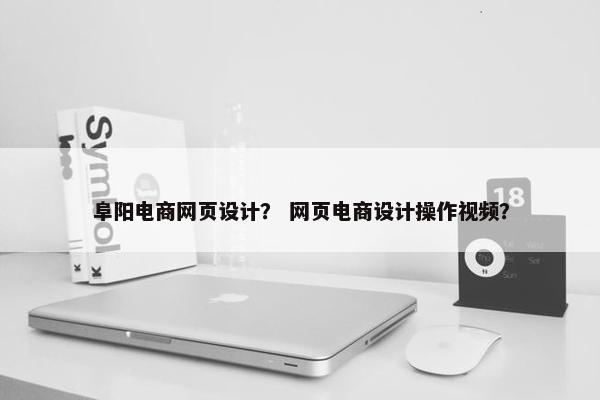 阜阳电商网页设计？ 网页电商设计操作视频？