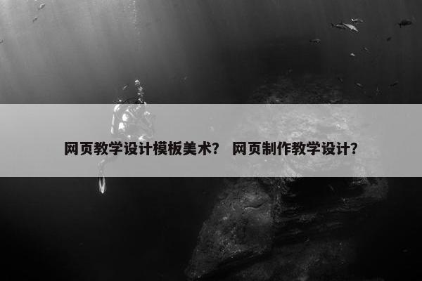 网页教学设计模板美术？ 网页制作教学设计？