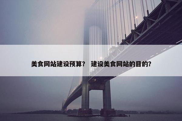 美食网站建设预算？ 建设美食网站的目的？