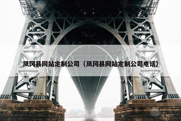凤冈县网站定制公司（凤冈县网站定制公司电话）