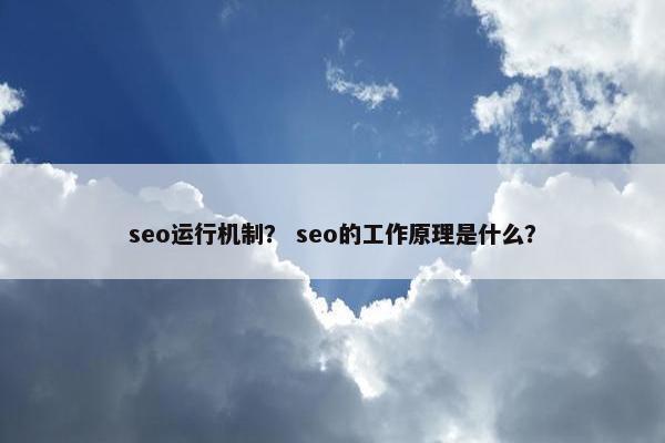 seo运行机制？ seo的工作原理是什么？