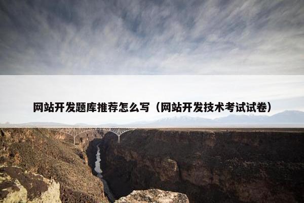 网站开发题库推荐怎么写（网站开发技术考试试卷）