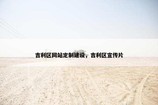 吉利区网站定制建设，吉利区宣传片