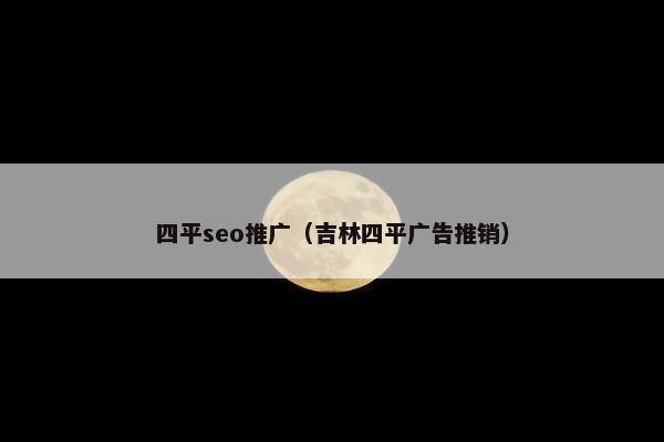 四平seo推广（吉林四平广告推销）