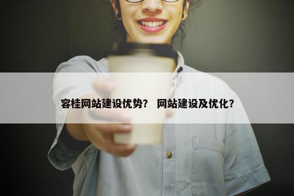 容桂网站建设优势？ 网站建设及优化？