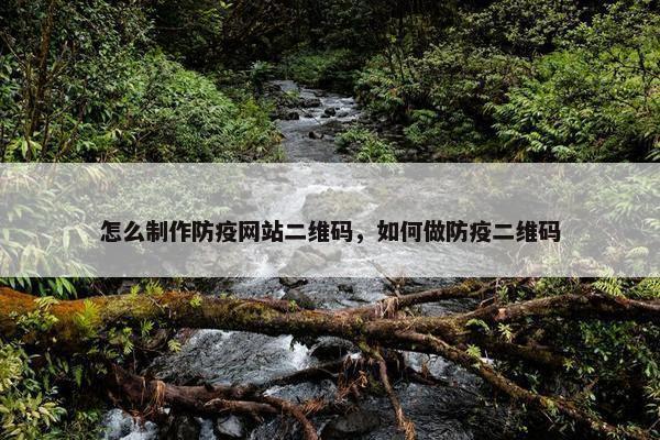 怎么制作防疫网站二维码，如何做防疫二维码