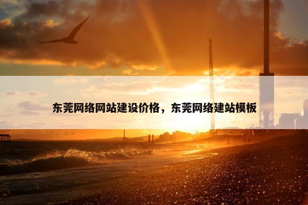 东莞网络网站建设价格，东莞网络建站模板