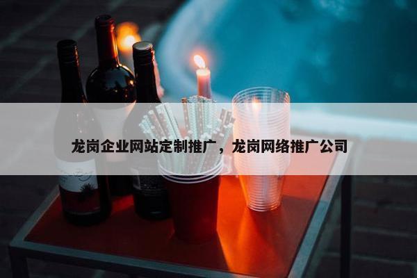 龙岗企业网站定制推广，龙岗网络推广公司