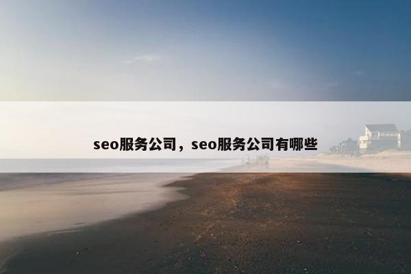 seo服务公司，seo服务公司有哪些