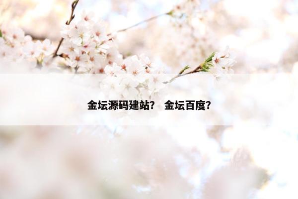 金坛源码建站？ 金坛百度？