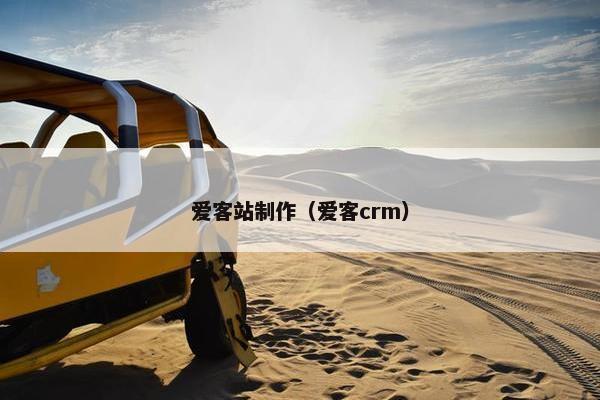 爱客站制作（爱客crm）
