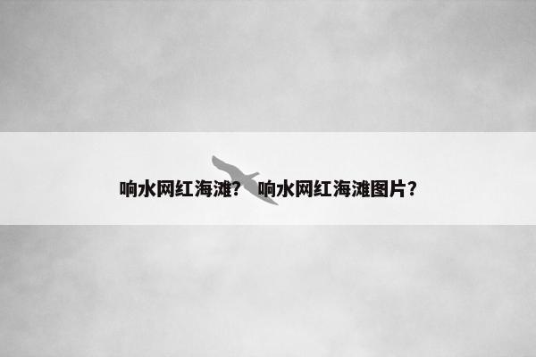 响水网红海滩？ 响水网红海滩图片？