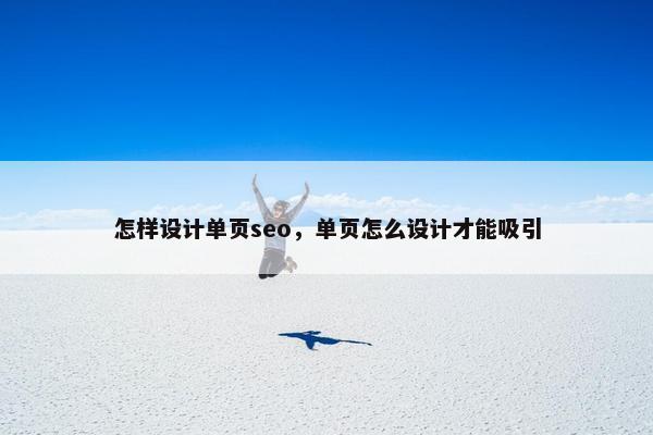 怎样设计单页seo，单页怎么设计才能吸引