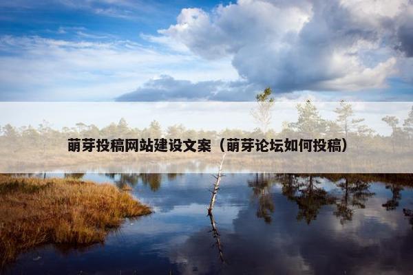 萌芽投稿网站建设文案（萌芽论坛如何投稿）