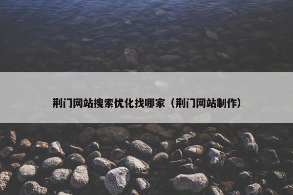 荆门网站搜索优化找哪家（荆门网站制作）
