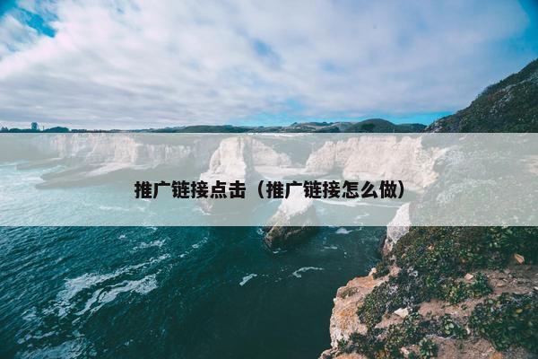 推广链接点击（推广链接怎么做）