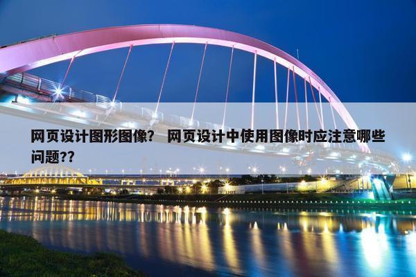 网页设计图形图像？ 网页设计中使用图像时应注意哪些问题?？