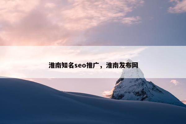淮南知名seo推广，淮南发布网