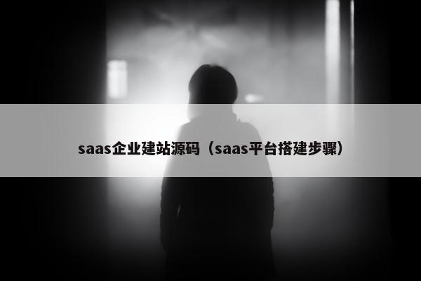 saas企业建站源码（saas平台搭建步骤）
